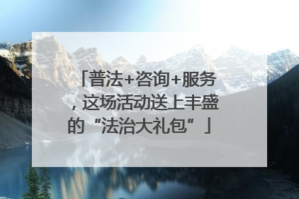 普法+咨询+服务，这场活动送上丰盛的“法治大礼包”