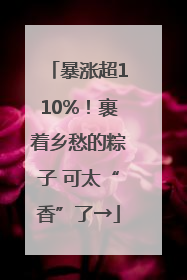 暴涨超110%！裹着乡愁的粽子 可太“香”了→