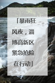 暴雨狂风夜，淄博高新区紧急抢险在行动
