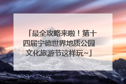 最全攻略来啦！第十四届宁德世界地质公园文化旅游节这样玩~