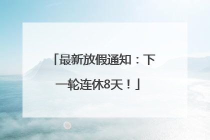 最新放假通知：下一轮连休8天！