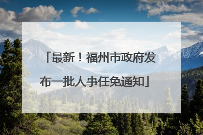 最新！福州市政府发布一批人事任免通知
