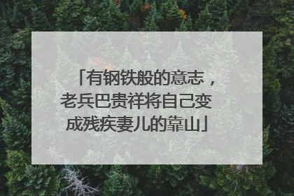 有钢铁般的意志，老兵巴贵祥将自己变成残疾妻儿的靠山