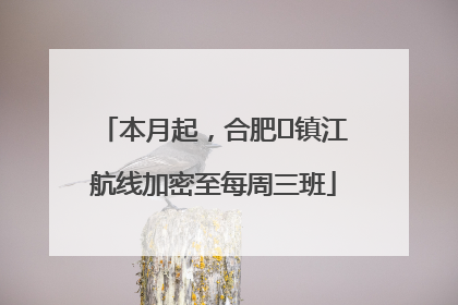 本月起，合肥⇋镇江航线加密至每周三班