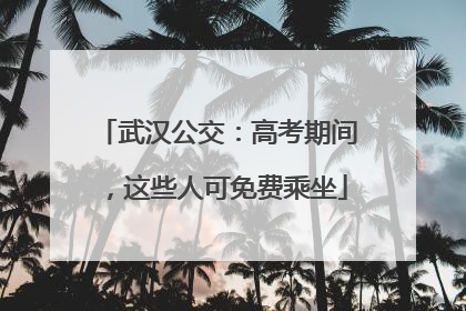 武汉公交：高考期间，这些人可免费乘坐