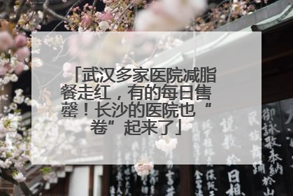 武汉多家医院减脂餐走红，有的每日售罄！长沙的医院也“卷”起来了
