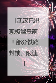武汉已出现极端暴雨！部分铁路封锁、限速