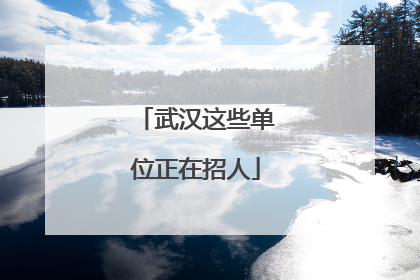 武汉这些单位正在招人