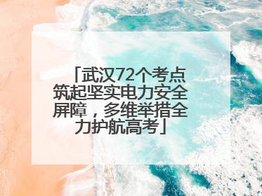 武汉72个考点筑起坚实电力安全屏障，多维举措全力护航高考