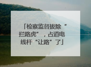 检察监督拔除“拦路虎”，占道电线杆“让路”了