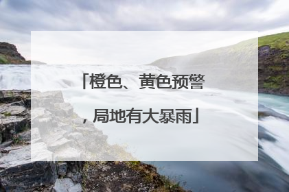橙色、黄色预警,局地有大暴雨