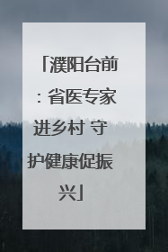 濮阳台前：省医专家进乡村 守护健康促振兴