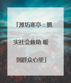潍坊寒亭：抓实社会救助 暖到群众心里