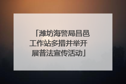 潍坊海警局昌邑工作站多措并举开展普法宣传活动