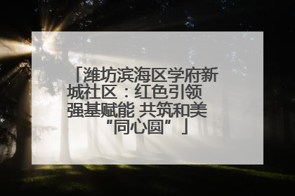 潍坊滨海区学府新城社区：红色引领 强基赋能 共筑和美“同心圆”
