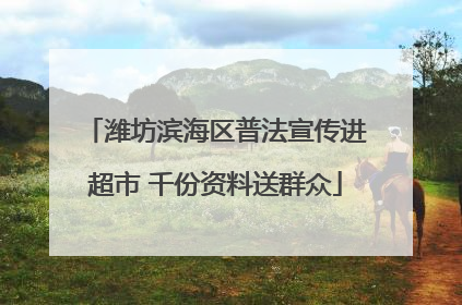 潍坊滨海区普法宣传进超市 千份资料送群众