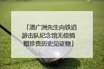 潘广洲先生向铁道游击队纪念馆无偿捐赠珍贵历史见证物