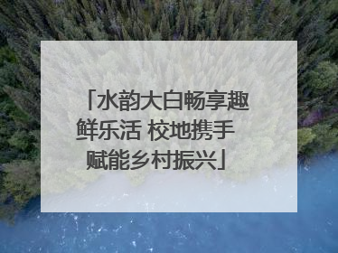 水韵大白畅享趣鲜乐活 校地携手赋能乡村振兴