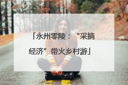 永州零陵：“采摘经济”带火乡村游