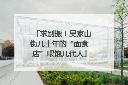 求别搬！吴家山街几十年的“面食店”喂饱几代人