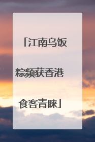 江南乌饭粽频获香港食客青睐