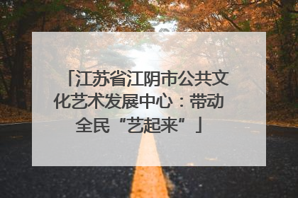 江苏省江阴市公共文化艺术发展中心：带动全民“艺起来”