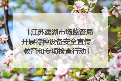 江苏建湖市场监管局开展特种设备安全宣传教育和专项检查行动