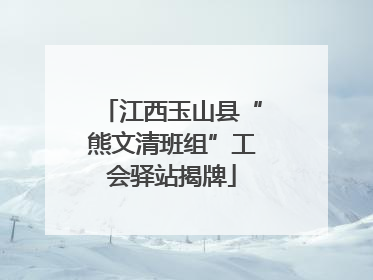 江西玉山县“熊文清班组”工会驿站揭牌