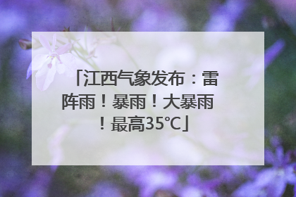 江西气象发布：雷阵雨！暴雨！大暴雨！最高35℃