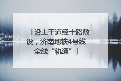 沿主干道经十路敷设，济南地铁4号线全线“轨通”