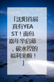 沈阳首届真有YEAST！面包嘉年华启幕，碳水控的福利来啦！