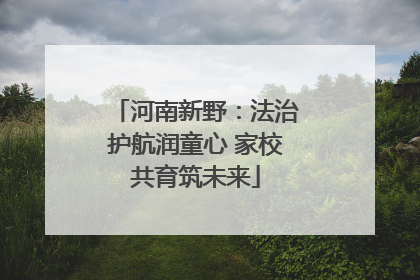 河南新野：法治护航润童心 家校共育筑未来
