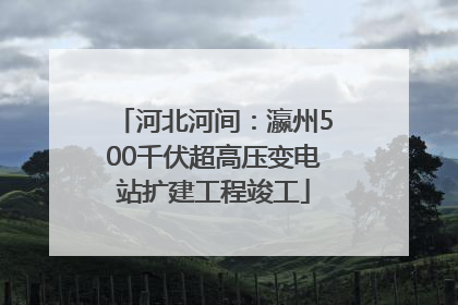 河北河间：瀛州500千伏超高压变电站扩建工程竣工