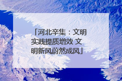 河北辛集：文明实践提质增效 文明新风蔚然成风