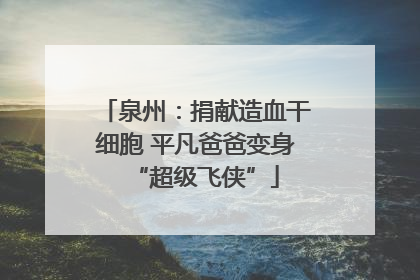 泉州：捐献造血干细胞 平凡爸爸变身“超级飞侠”