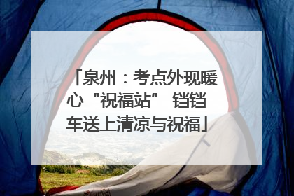 泉州：考点外现暖心“祝福站” 铛铛车送上清凉与祝福