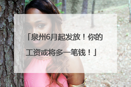 泉州6月起发放！你的工资或将多一笔钱！