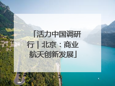 活力中国调研行｜北京：商业航天创新发展
