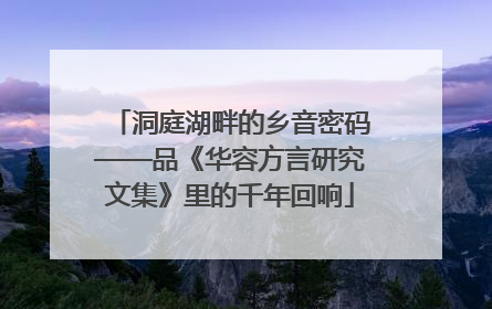 洞庭湖畔的乡音密码——品《华容方言研究文集》里的千年回响