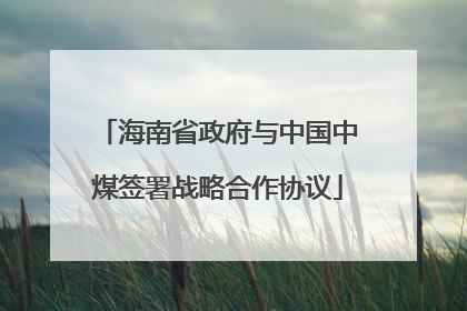 海南省政府与中国中煤签署战略合作协议