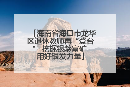 海南省海口市龙华区退休教师再“登台” 挖掘银龄富矿 用好银发力量