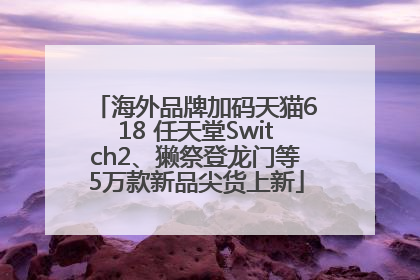 海外品牌加码天猫618 任天堂Switch2、獭祭登龙门等5万款新品尖货上新
