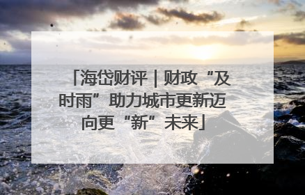 海岱财评｜财政“及时雨”助力城市更新迈向更“新”未来