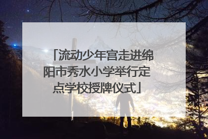 流动少年宫走进绵阳市秀水小学举行定点学校授牌仪式