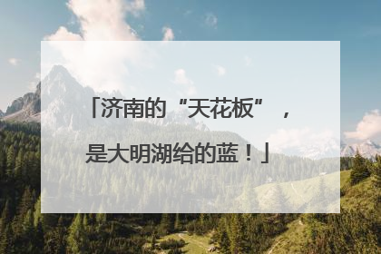 济南的“天花板”，是大明湖给的蓝！