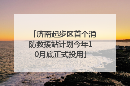 济南起步区首个消防救援站计划今年10月底正式投用