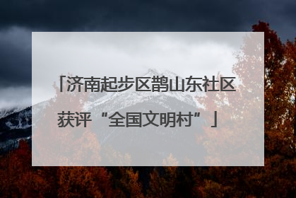 济南起步区鹊山东社区获评“全国文明村”