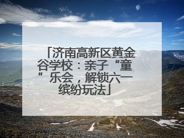 济南高新区黄金谷学校：亲子“童”乐会，解锁六一缤纷玩法