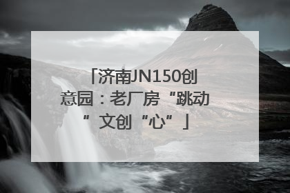济南JN150创意园：老厂房“跳动”文创“心”
