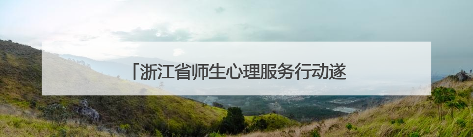 浙江省师生心理服务行动遂昌专场活动在育才中学启动